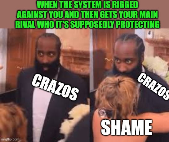 WHEN THE SYSTEM IS RIGGED AGAINST YOU AND THEN GETS YOUR MAIN RIVAL WHO IT'S SUPPOSEDLY PROTECTING; CRAZOS; CRAZOS; SHAME | image tagged in james harden | made w/ Imgflip meme maker