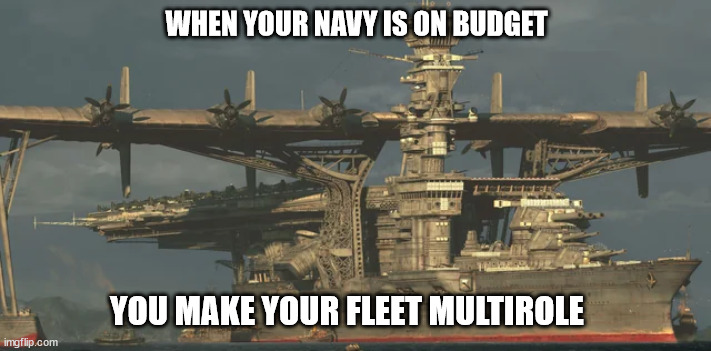 Multirole Ships | WHEN YOUR NAVY IS ON BUDGET; YOU MAKE YOUR FLEET MULTIROLE | image tagged in navy,navy meme,ship meme | made w/ Imgflip meme maker