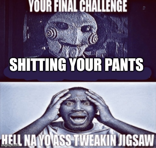 your final challenge | SHITTING YOUR PANTS | image tagged in your final challenge | made w/ Imgflip meme maker