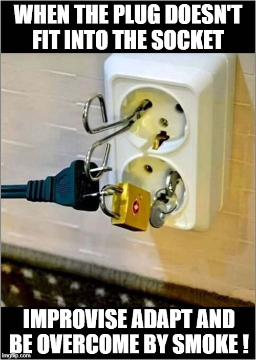 What Was The Cause Of The Fatal Fire ? | WHEN THE PLUG DOESN'T
FIT INTO THE SOCKET; IMPROVISE ADAPT AND BE OVERCOME BY SMOKE ! | image tagged in electrical,fire,improvise adapt overcome,dark humour | made w/ Imgflip meme maker