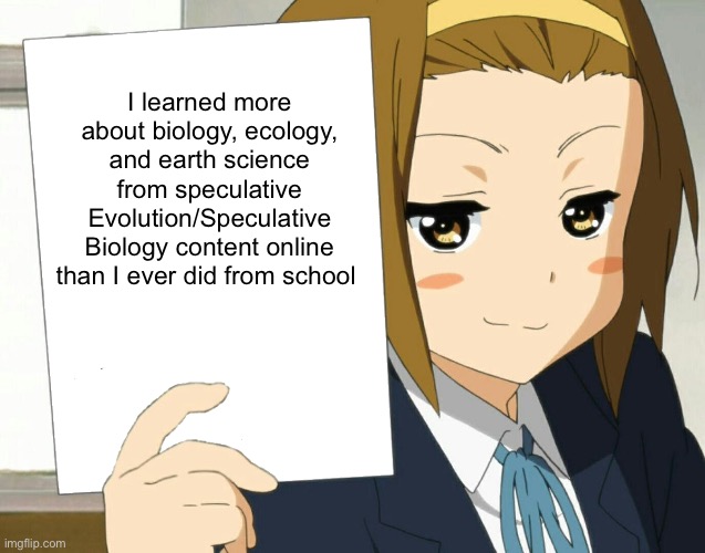 Anime Girl Hot Take | I learned more about biology, ecology, and earth science from speculative Evolution/Speculative Biology content online than I ever did from school | image tagged in anime girl hot take,memes,relatable memes,shitpost,humor,funny memes | made w/ Imgflip meme maker