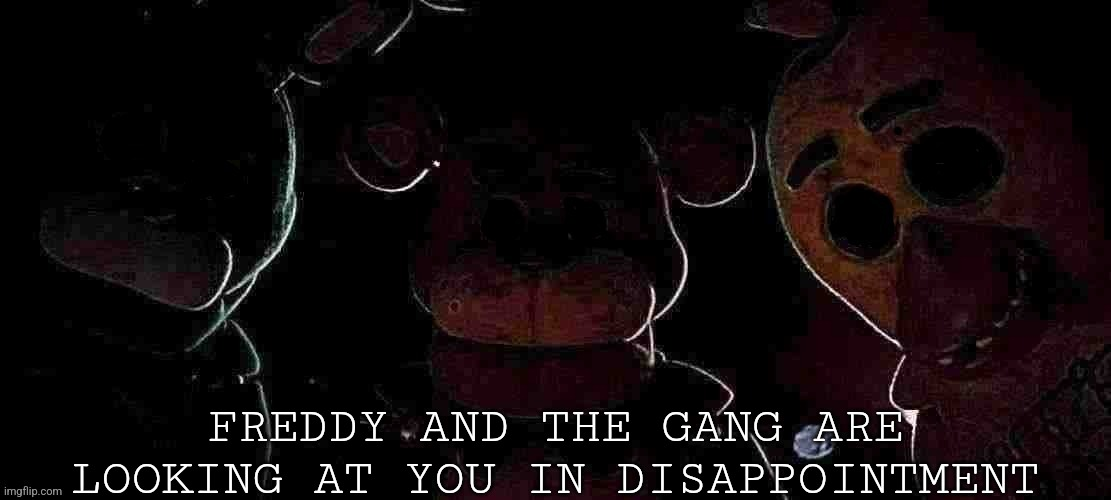Freddy and the gang are looking at you in disappointment Blank Meme Template