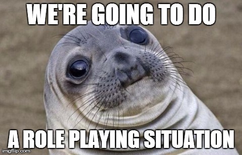 Awkward Moment Sealion Meme | WE'RE GOING TO DO A ROLE PLAYING SITUATION | image tagged in memes,awkward moment sealion | made w/ Imgflip meme maker