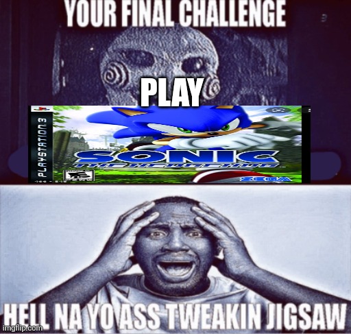 play sonic 06 | PLAY | image tagged in your final challenge,sonic 06 | made w/ Imgflip meme maker