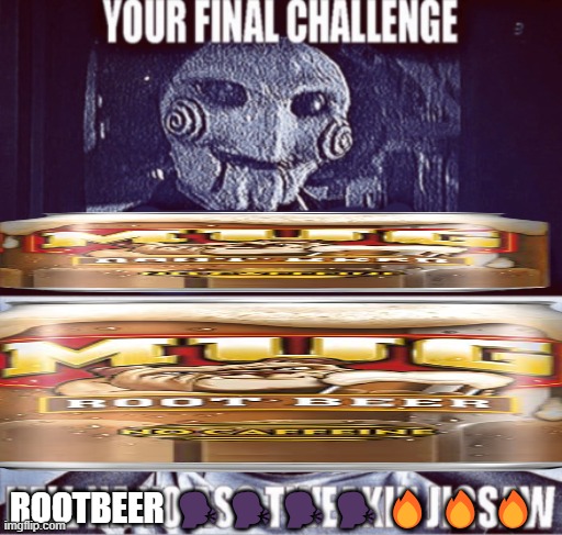 your final challenge | ROOTBEER 🗣️🗣️🗣️🗣️🔥🔥🔥 | image tagged in your final challenge | made w/ Imgflip meme maker