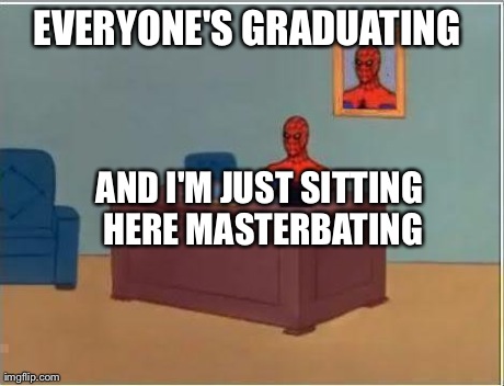 Spiderman Computer Desk Meme | EVERYONE'S GRADUATING  AND I'M JUST SITTING HERE MASTERBATING | image tagged in memes,spiderman | made w/ Imgflip meme maker