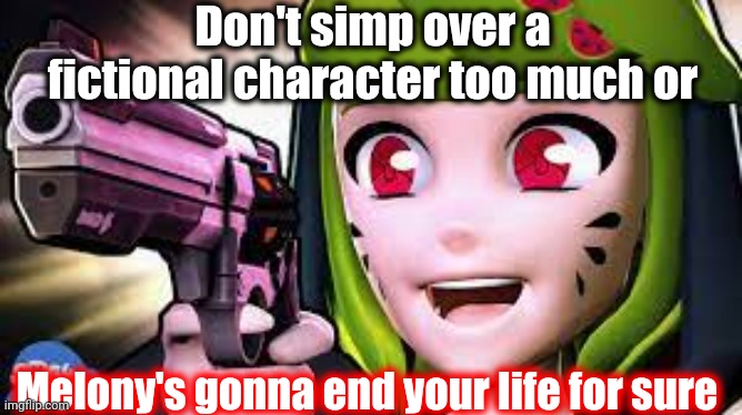 Don't simp too much or Melony's gonna end your life for sure | Don't simp over a fictional character too much or; Melony's gonna end your life for sure | image tagged in melony felony,memes,smg4,funny | made w/ Imgflip meme maker