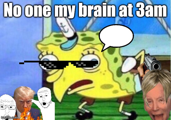 Mocking Spongebob Meme | No one my brain at 3am | image tagged in memes,mocking spongebob | made w/ Imgflip meme maker