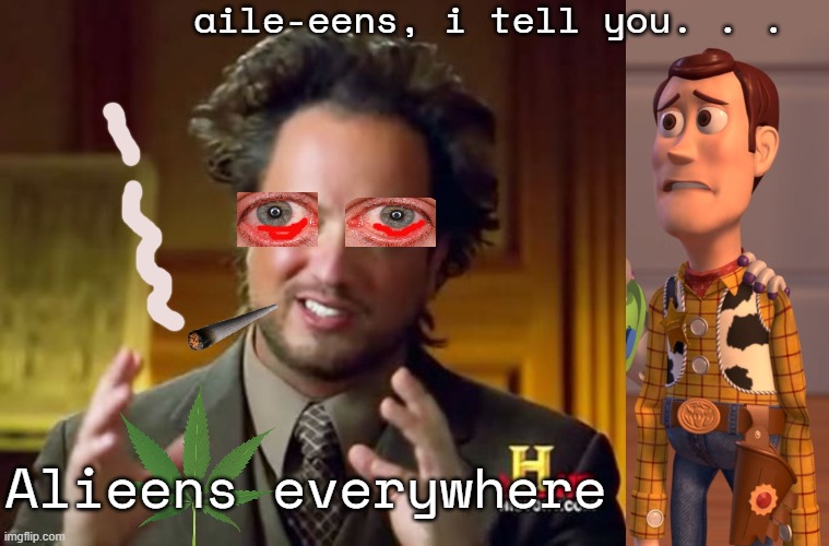 Living in an Alternate Reality | aile-eens, i tell you. . . Alieens everywhere | image tagged in memes,ancient aliens,x x everywhere | made w/ Imgflip meme maker