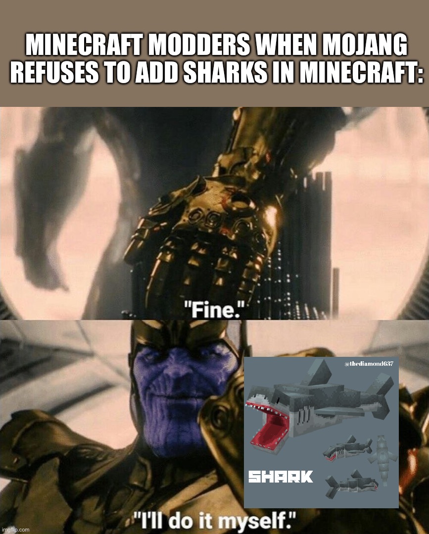 Just add the sharks already mojang | MINECRAFT MODDERS WHEN MOJANG REFUSES TO ADD SHARKS IN MINECRAFT: | image tagged in fine i'll do it myself,minecraft,sharks,shark | made w/ Imgflip meme maker