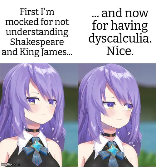 Awkward Look Moona Hoshinova | First I'm mocked for not understanding Shakespeare and King James... ... and now
for having
dyscalculia.
Nice. | image tagged in awkward look moona hoshinova | made w/ Imgflip meme maker