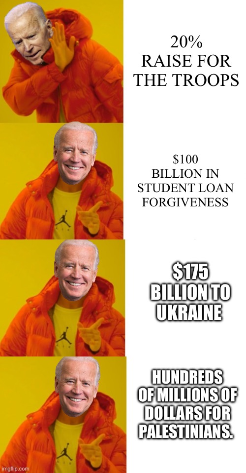 Liberals hate America | 20% RAISE FOR THE TROOPS; $100 BILLION IN STUDENT LOAN FORGIVENESS; $175 BILLION TO UKRAINE; HUNDREDS OF MILLIONS OF DOLLARS FOR PALESTINIANS. | image tagged in biden hotline bling | made w/ Imgflip meme maker