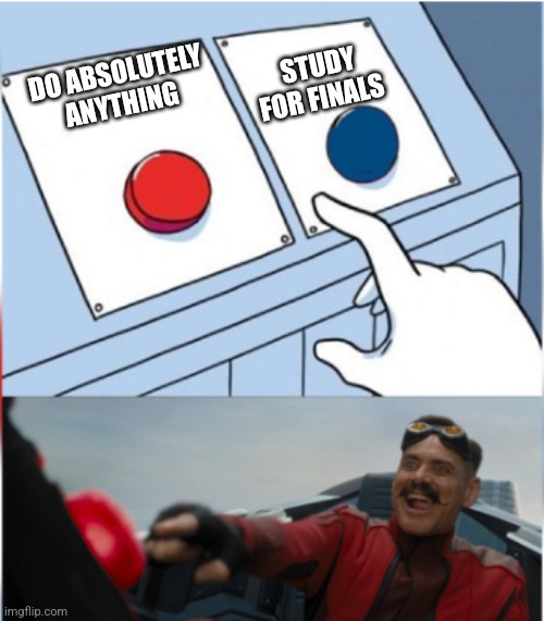 Robotnik Pressing Red Button | STUDY FOR FINALS; DO ABSOLUTELY ANYTHING | image tagged in robotnik pressing red button,relatable memes,finals | made w/ Imgflip meme maker