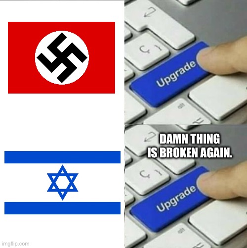 Two sides of the same coin. | DAMN THING IS BROKEN AGAIN. | image tagged in upgrade go back,israel,palestine,nazi,fascism,genocide | made w/ Imgflip meme maker