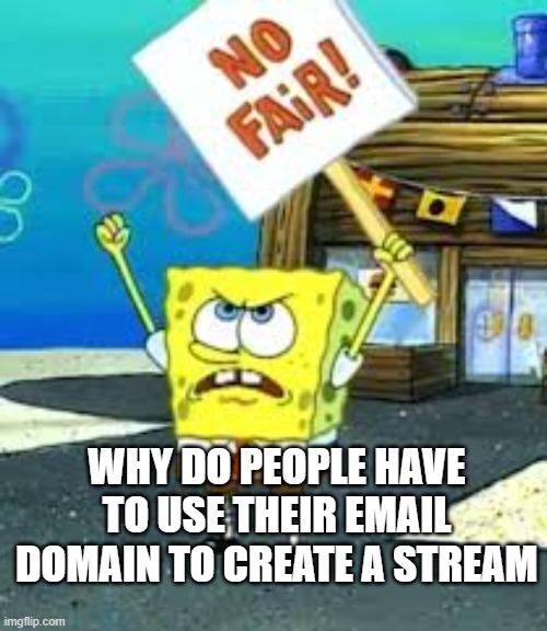 Krusty Krab is unfair | WHY DO PEOPLE HAVE TO USE THEIR EMAIL DOMAIN TO CREATE A STREAM | image tagged in krusty krab is unfair,imgflip,meme stream,unfair | made w/ Imgflip meme maker