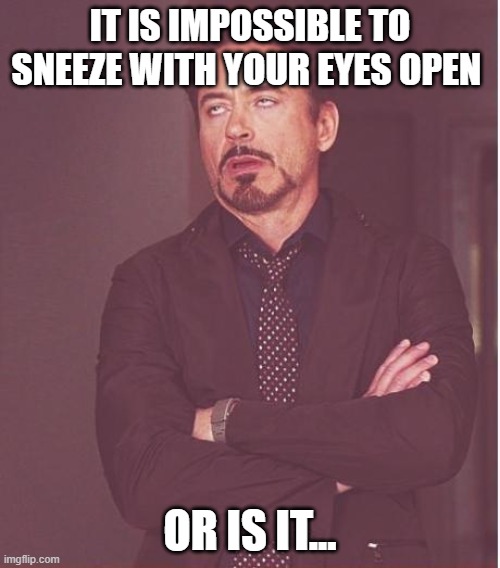 Face You Make Robert Downey Jr Meme | IT IS IMPOSSIBLE TO SNEEZE WITH YOUR EYES OPEN; OR IS IT... | image tagged in memes,face you make robert downey jr | made w/ Imgflip meme maker