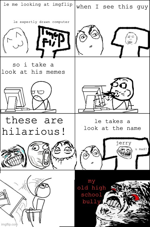 Eight panel rage comic maker | when I see this guy; le me looking at imgflip; le expertly drawn computer; so i take a look at his memes; these are hilarious! le takes a look at the name; jerry; u mad? my old high school bully | image tagged in eight panel rage comic maker | made w/ Imgflip meme maker