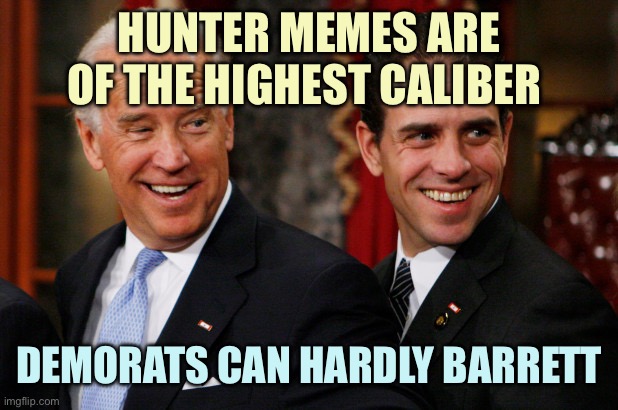 Hunter Biden Crack Head | HUNTER MEMES ARE OF THE HIGHEST CALIBER; DEMORATS CAN HARDLY BARRETT | image tagged in hunter biden crack head,memes | made w/ Imgflip meme maker