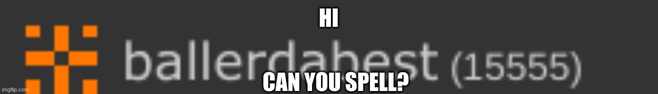ME | HI; CAN YOU SPELL? | image tagged in me | made w/ Imgflip meme maker