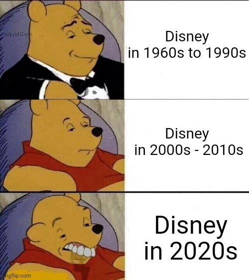 Disney's decline | Disney
in 1960s to 1990s; Disney
 in 2000s - 2010s; Disney in 2020s | image tagged in tuxedo winnie the pooh above regular pooh above ugly pooh | made w/ Imgflip meme maker