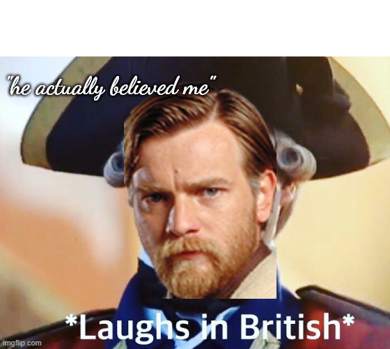 Laughs In British | "he actually believed me" | image tagged in laughs in british | made w/ Imgflip meme maker