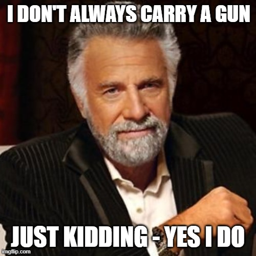 Guns | I DON'T ALWAYS CARRY A GUN; JUST KIDDING - YES I DO | image tagged in gun rights,2nd amendment,i don't always,shall not be infringed,right to bear arms | made w/ Imgflip meme maker