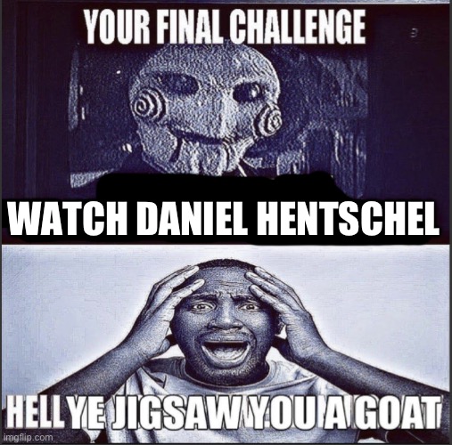 real | WATCH DANIEL HENTSCHEL | image tagged in your final challenge good version | made w/ Imgflip meme maker