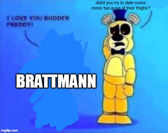 didn’t you abuse your wife? | didnt you try to date some minor because of their thighs? BRATTMANN | image tagged in didn t you abuse your wife | made w/ Imgflip meme maker
