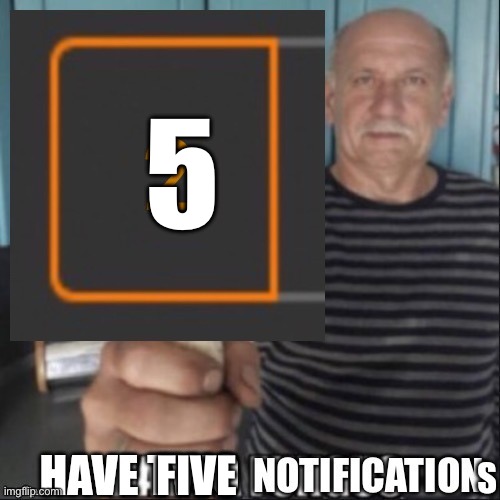 Have two notifications | 5 FIVE | image tagged in have two notifications | made w/ Imgflip meme maker