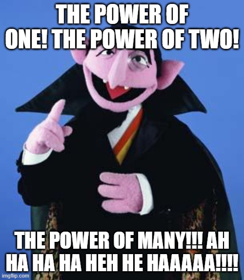 The Count | THE POWER OF ONE! THE POWER OF TWO! THE POWER OF MANY!!! AH HA HA HA HEH HE HAAAAA!!!! | image tagged in the count | made w/ Imgflip meme maker