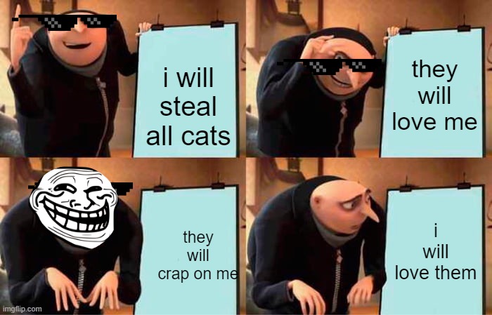 kitty plan | they will love me; i will steal all cats; i will love them; they will crap on me | image tagged in memes,gru's plan | made w/ Imgflip meme maker