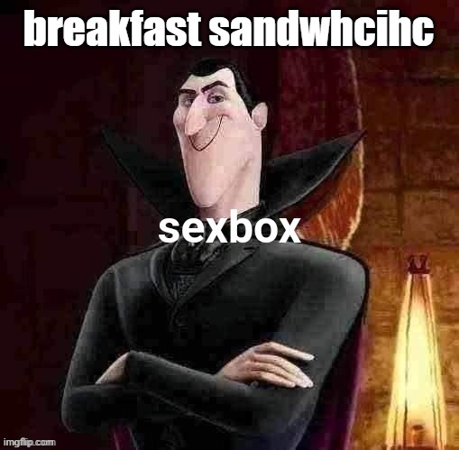 Dracula sexbox | breakfast sandwhcihc | image tagged in dracula sexbox | made w/ Imgflip meme maker