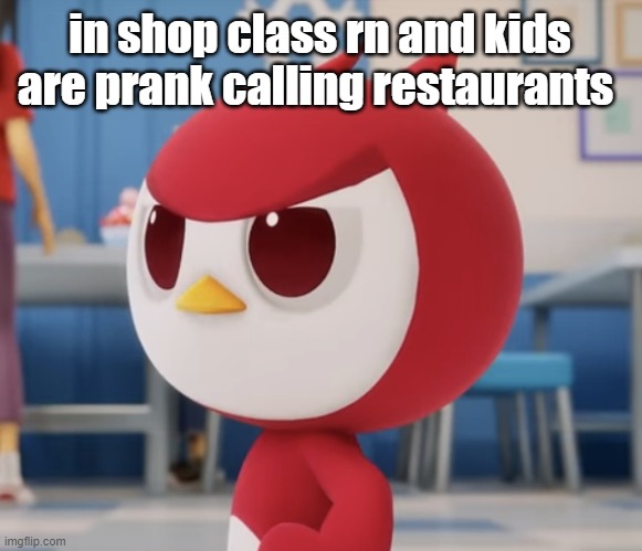 flugburgr | in shop class rn and kids are prank calling restaurants | image tagged in flugburgr | made w/ Imgflip meme maker