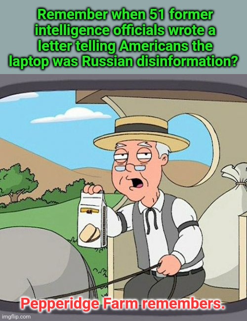 Pepperidge Farm Remembers Meme | Remember when 51 former intelligence officials wrote a letter telling Americans the laptop was Russian disinformation? Pepperidge Farm remem | image tagged in memes,pepperidge farm remembers | made w/ Imgflip meme maker