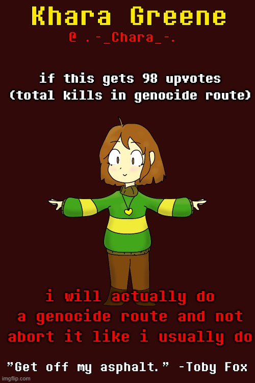 I've never done one before please spare me of this | if this gets 98 upvotes (total kills in genocide route); i will actually do a genocide route and not abort it like i usually do | image tagged in khara's funky t-pose temp,e,please dont | made w/ Imgflip meme maker
