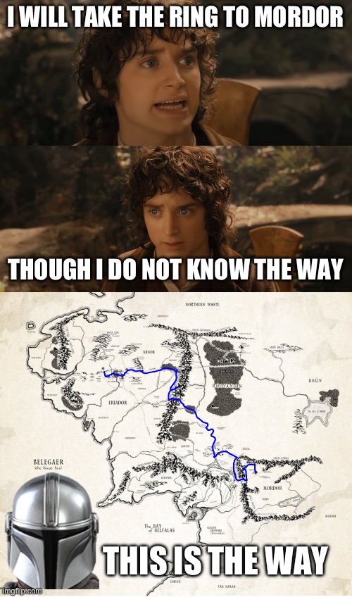 I WILL TAKE THE RING TO MORDOR; THOUGH I DO NOT KNOW THE WAY; THIS IS THE WAY | image tagged in i will take the ring to mordor though i do not know the way | made w/ Imgflip meme maker