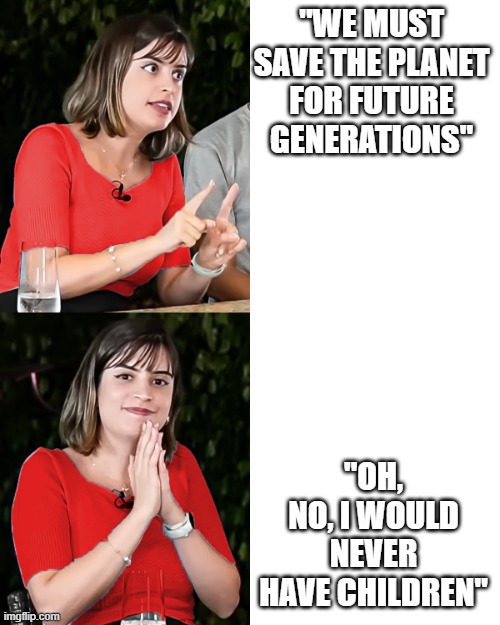 buffoons | "WE MUST SAVE THE PLANET FOR FUTURE GENERATIONS"; "OH, NO, I WOULD NEVER HAVE CHILDREN" | image tagged in liberal trigged | made w/ Imgflip meme maker