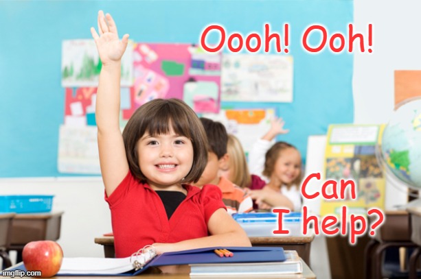 student raise hand | Oooh! Ooh! Can I help? | image tagged in student raise hand | made w/ Imgflip meme maker