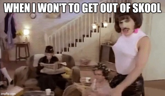 I Want to Break Free | WHEN I WON'T TO GET OUT OF SKOOL | image tagged in i want to break free | made w/ Imgflip meme maker