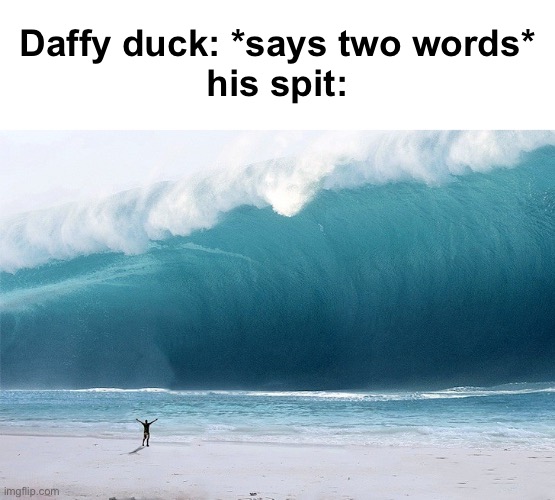 Tsunami Incoming | Daffy duck: *says two words*
his spit: | image tagged in tsunami incoming | made w/ Imgflip meme maker