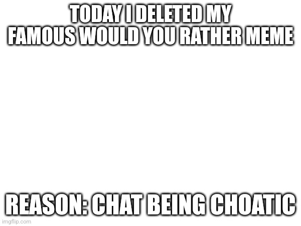 Say bye bye to your protests punks! | TODAY I DELETED MY FAMOUS WOULD YOU RATHER MEME; REASON: CHAT BEING CHOATIC | image tagged in memes,no more,would you rather | made w/ Imgflip meme maker