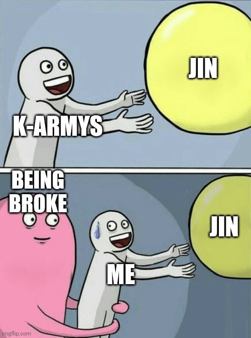 Running Away Balloon | JIN; K-ARMYS; BEING BROKE; JIN; ME | image tagged in memes,running away balloon | made w/ Imgflip meme maker