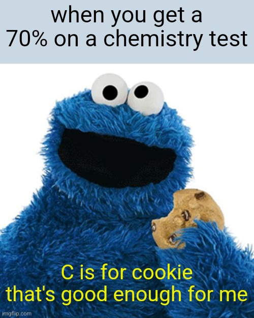 C is for Cookie, and collusion, and conspiracy, and... | when you get a 70% on a chemistry test; C is for cookie that's good enough for me | image tagged in c is for cookie and collusion and conspiracy and | made w/ Imgflip meme maker