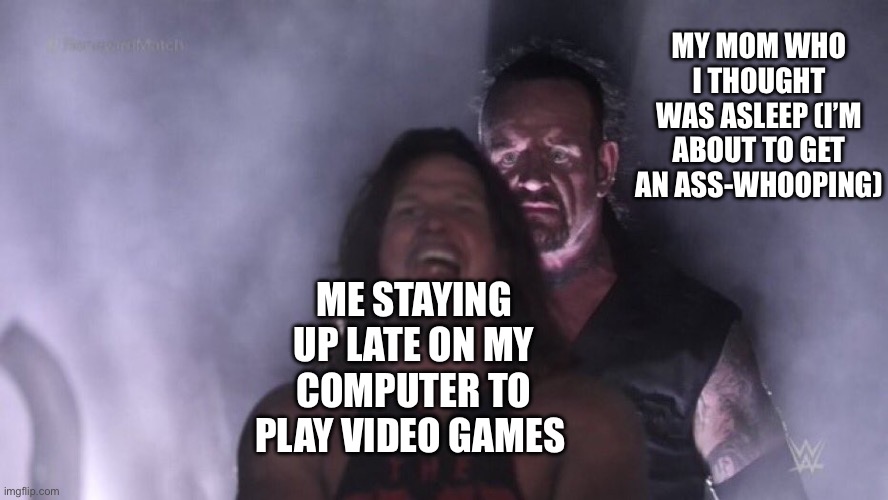 Just a classic, simple meme that you gotta admit, you kinda missed | MY MOM WHO I THOUGHT WAS ASLEEP (I’M ABOUT TO GET AN ASS-WHOOPING); ME STAYING UP LATE ON MY COMPUTER TO PLAY VIDEO GAMES | image tagged in aj styles undertaker | made w/ Imgflip meme maker