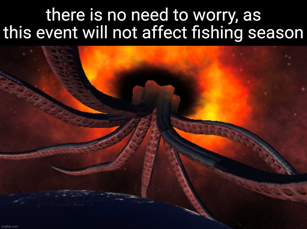 there is no need to worry, as this event will not affect fishing season | made w/ Imgflip meme maker