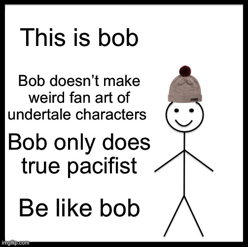 Be Like Bill | This is bob; Bob doesn’t make weird fan art of undertale characters; Bob only does true pacifist; Be like bob | image tagged in memes,be like bill | made w/ Imgflip meme maker