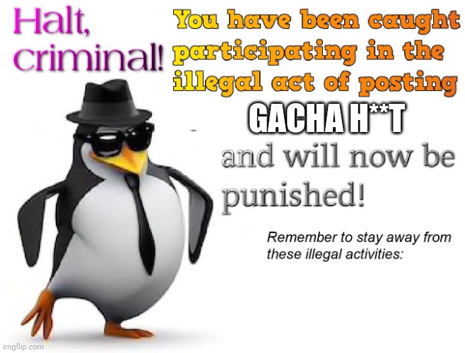 halt criminal! | GACHA H**T | image tagged in halt criminal | made w/ Imgflip meme maker