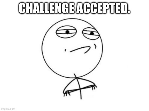 Challenge Accepted Rage Face Meme | CHALLENGE ACCEPTED. | image tagged in memes,challenge accepted rage face | made w/ Imgflip meme maker