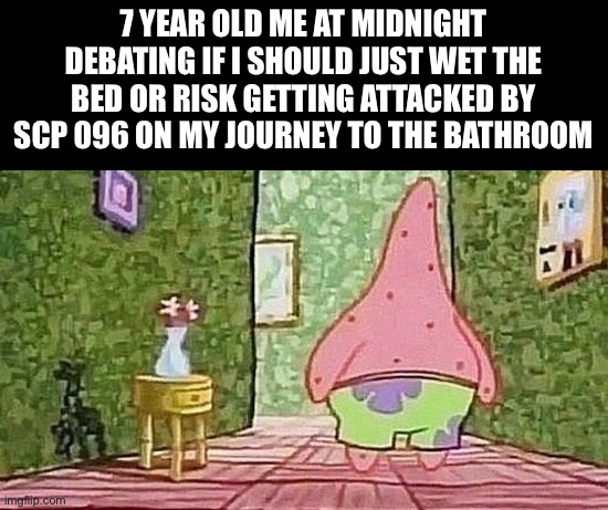 What to do, what to do, what to do… | 7 YEAR OLD ME AT MIDNIGHT DEBATING IF I SHOULD JUST WET THE BED OR RISK GETTING ATTACKED BY SCP 096 ON MY JOURNEY TO THE BATHROOM | made w/ Imgflip meme maker