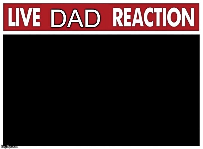 Live reaction | DAD | image tagged in dick pic,please | made w/ Imgflip meme maker